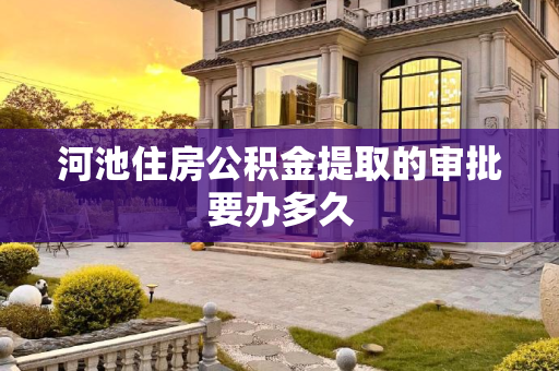 河池住房公积金提取的审批要办多久