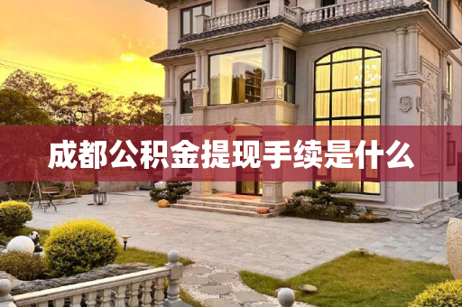 成都公积金提现手续是什么