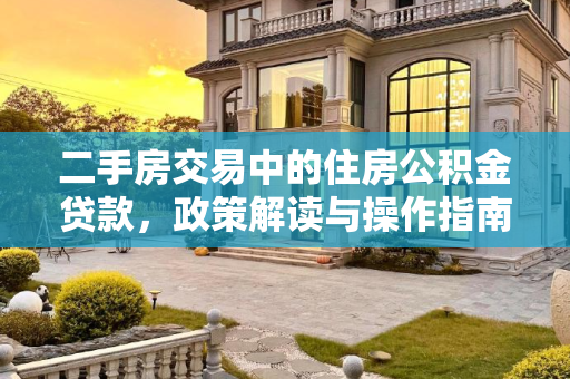 二手房交易中的住房公积金贷款，政策解读与操作指南,买二手房可以使用住房公积金贷款吗