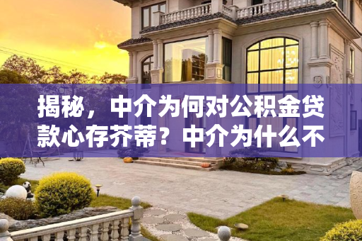 揭秘，中介为何对公积金贷款心存芥蒂？中介为什么不喜欢公积金贷款