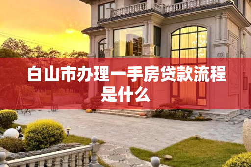 白山市办理一手房贷款流程是什么