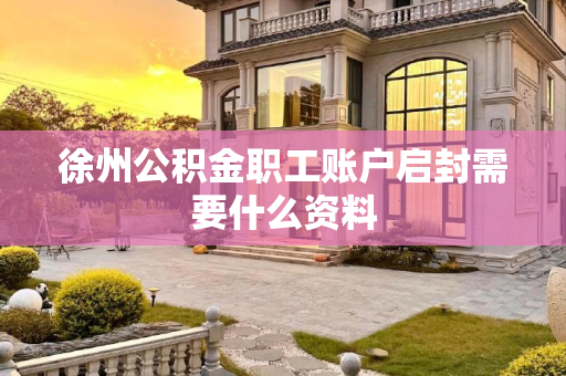 徐州公积金职工账户启封需要什么资料