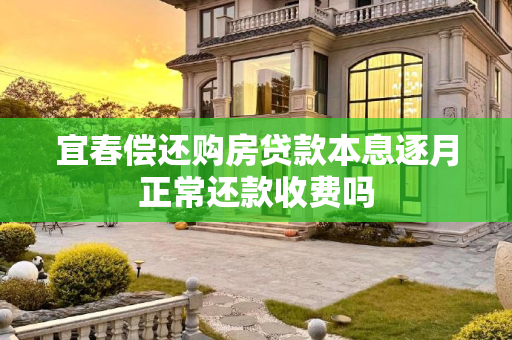 宜春偿还购房贷款本息逐月正常还款收费吗