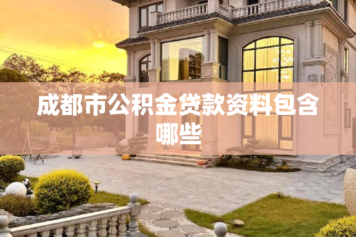 成都市公积金贷款资料包含哪些