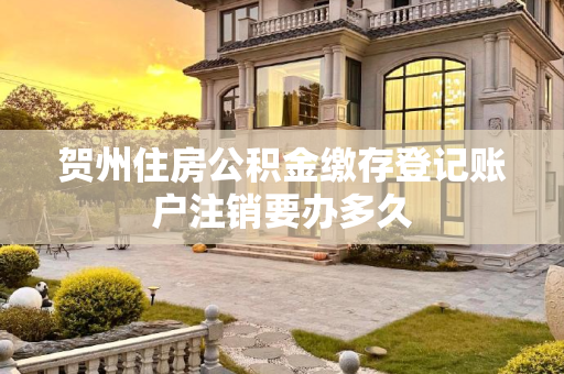 贺州住房公积金缴存登记账户注销要办多久
