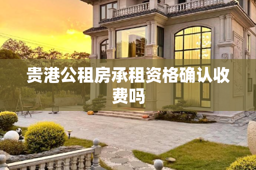 贵港公租房承租资格确认收费吗