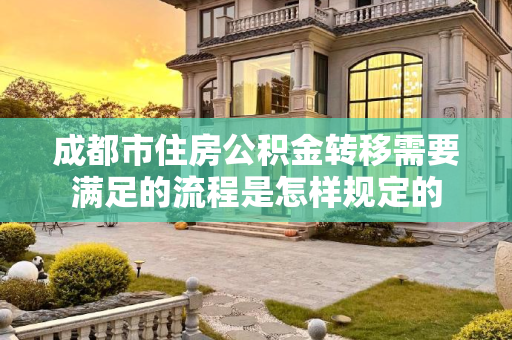 成都市住房公积金转移需要满足的流程是怎样规定的