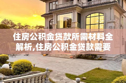 住房公积金贷款所需材料全解析,住房公积金贷款需要的材料是什么