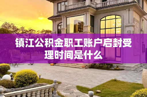 镇江公积金职工账户启封受理时间是什么