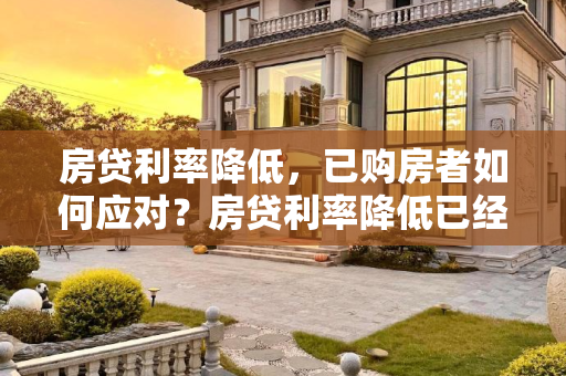 房贷利率降低，已购房者如何应对？房贷利率降低已经买房的怎么办