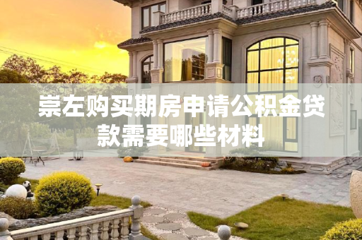 崇左购买期房申请公积金贷款需要哪些材料