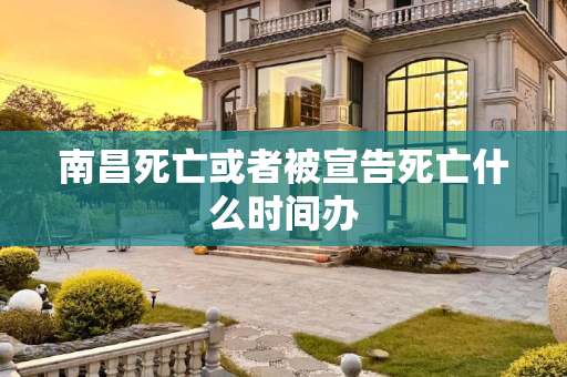 南昌死亡或者被宣告死亡什么时间办