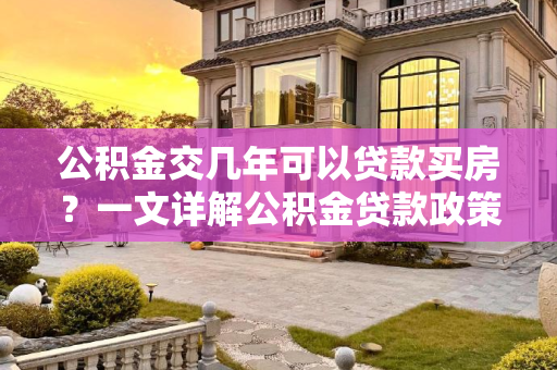 公积金交几年可以贷款买房？一文详解公积金贷款政策,公积金交几年可以贷款买房？