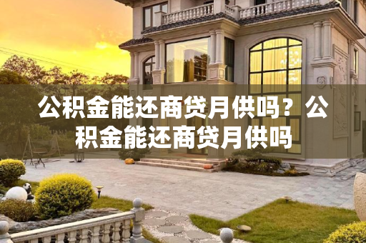 公积金能还商贷月供吗？公积金能还商贷月供吗