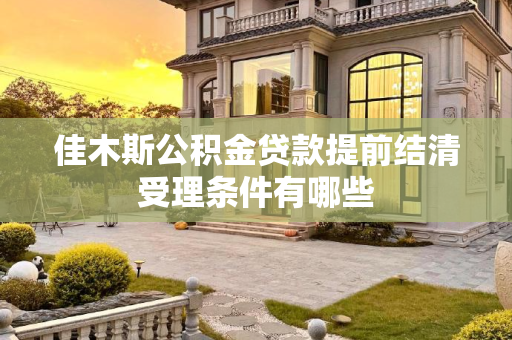 佳木斯公积金贷款提前结清受理条件有哪些