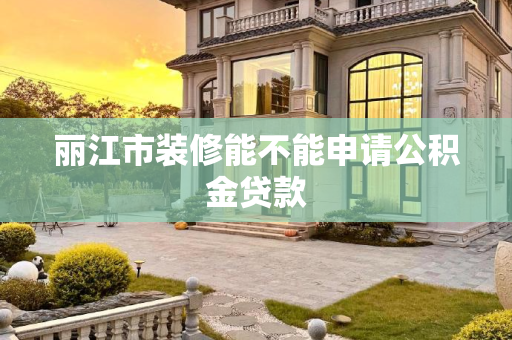 丽江市装修能不能申请公积金贷款