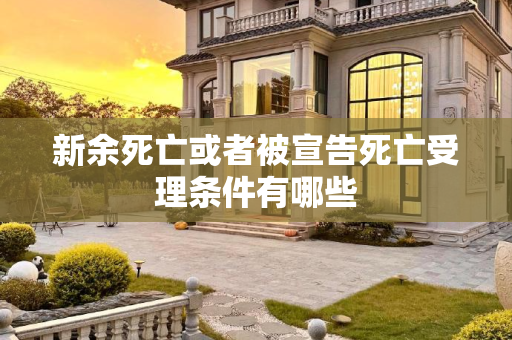 新余死亡或者被宣告死亡受理条件有哪些