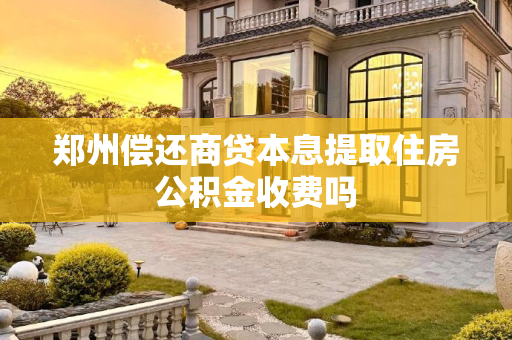 郑州偿还商贷本息提取住房公积金收费吗