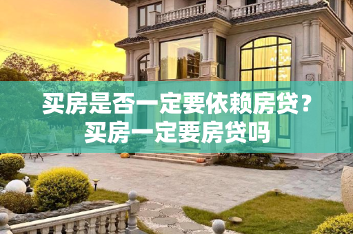 买房是否一定要依赖房贷？买房一定要房贷吗