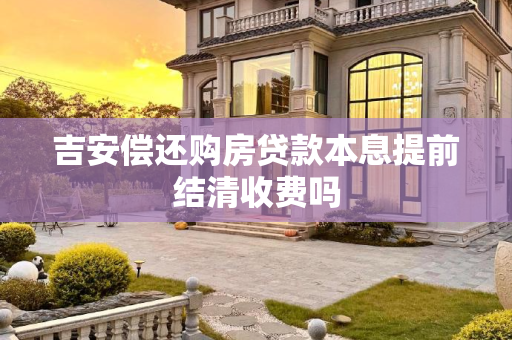吉安偿还购房贷款本息提前结清收费吗