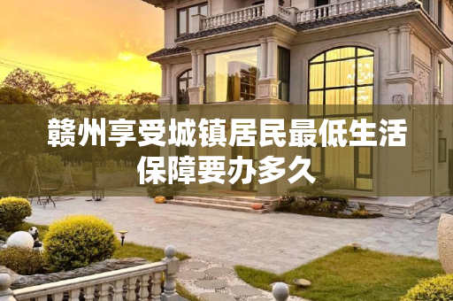 赣州享受城镇居民最低生活保障要办多久
