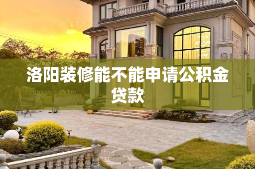 洛阳装修能不能申请公积金贷款