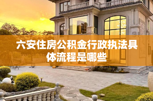 六安住房公积金行政执法具体流程是哪些