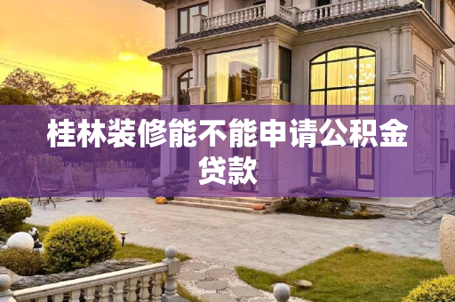 桂林装修能不能申请公积金贷款