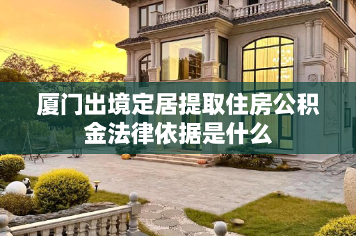 厦门出境定居提取住房公积金法律依据是什么