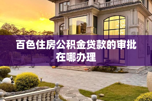 百色住房公积金贷款的审批在哪办理