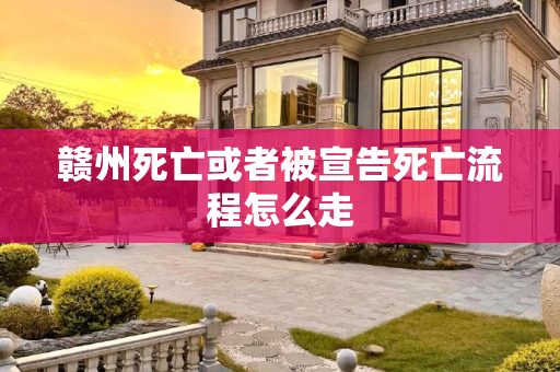 赣州死亡或者被宣告死亡流程怎么走