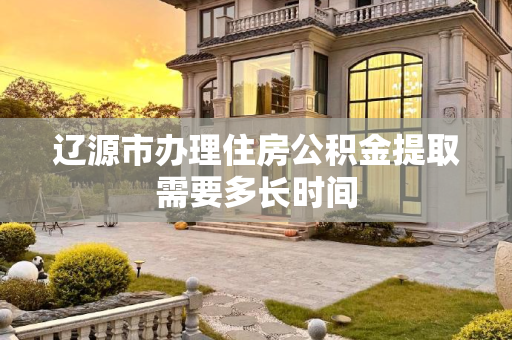 辽源市办理住房公积金提取需要多长时间