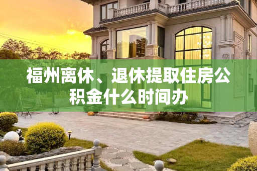 福州离休、退休提取住房公积金什么时间办