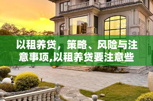 以租养贷，策略、风险与注意事项,以租养贷要注意些什么