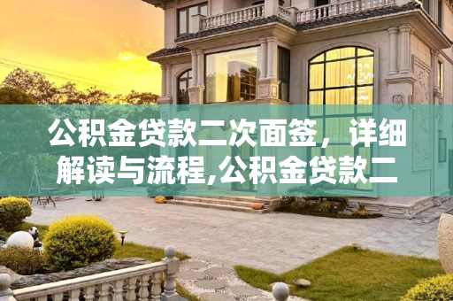 公积金贷款二次面签，详细解读与流程,公积金贷款二次面签主要干嘛