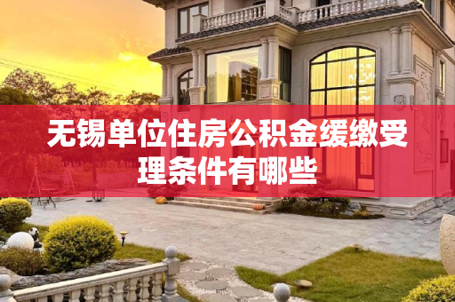 无锡单位住房公积金缓缴受理条件有哪些