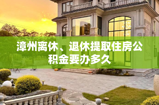 漳州离休、退休提取住房公积金要办多久