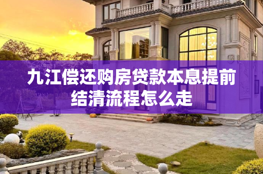 九江偿还购房贷款本息提前结清流程怎么走