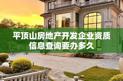 平顶山房地产开发企业资质信息查询要办多久