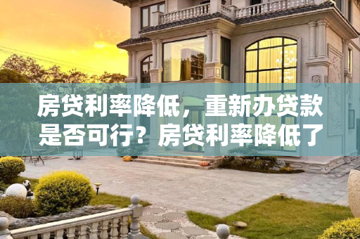 房贷利率降低，重新办贷款是否可行？房贷利率降低了能不能重新办贷款