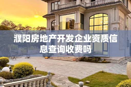 濮阳房地产开发企业资质信息查询收费吗