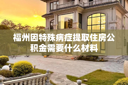 福州因特殊病症提取住房公积金需要什么材料