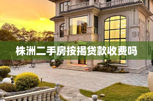 株洲二手房按揭贷款收费吗