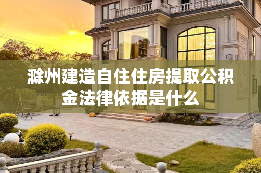 滁州建造自住住房提取公积金法律依据是什么