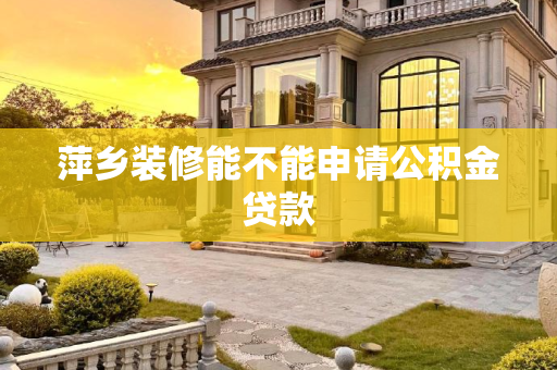 萍乡装修能不能申请公积金贷款