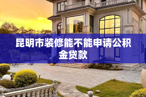 昆明市装修能不能申请公积金贷款