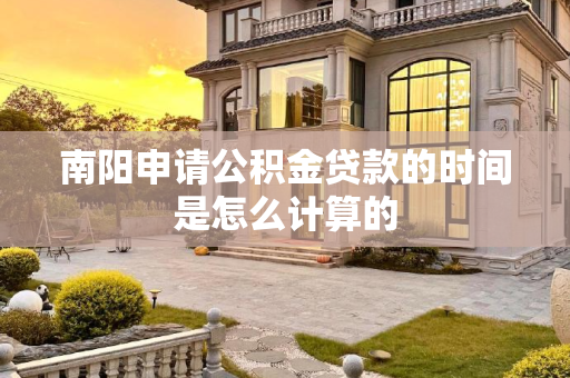 南阳申请公积金贷款的时间是怎么计算的