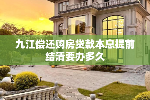 九江偿还购房贷款本息提前结清要办多久