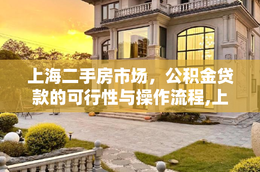 上海二手房市场，公积金贷款的可行性与操作流程,上海二手房可以用公积金贷款吗