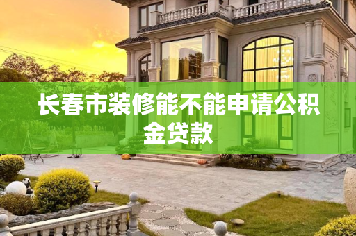 长春市装修能不能申请公积金贷款